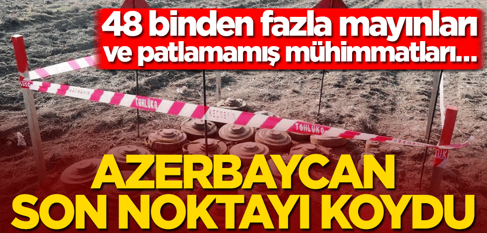 Azerbaycan son noktayı koydu! 48 binden fazla mayınları ve patlamamış mühimmatları….