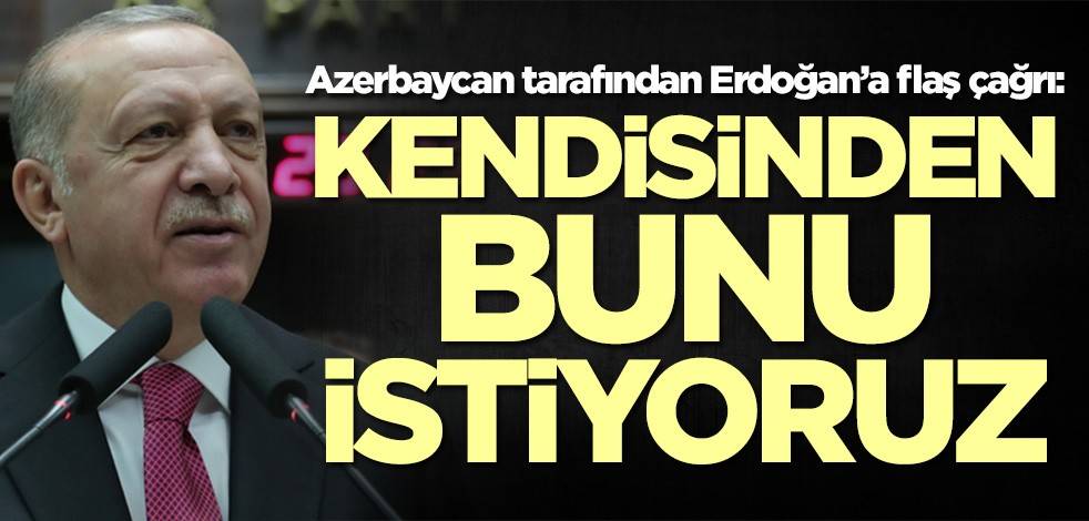 Azerbaycan tarafından Erdoğan’a flaş çağrı: Kendisinden bunu istiyoruz