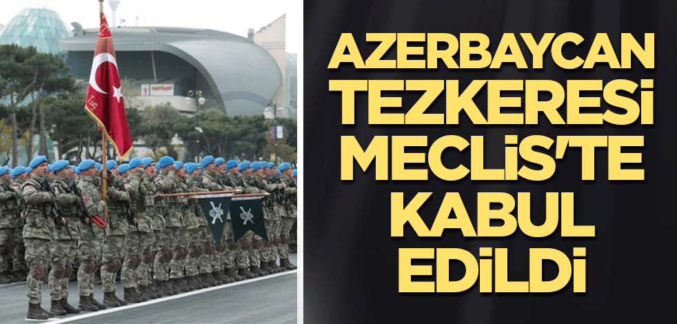 Azerbaycan tezkeresi Meclis'te kabul edildi