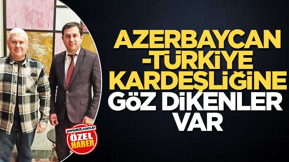 Azerbaycan-Türkiye kardeşliğine göz dikenler var