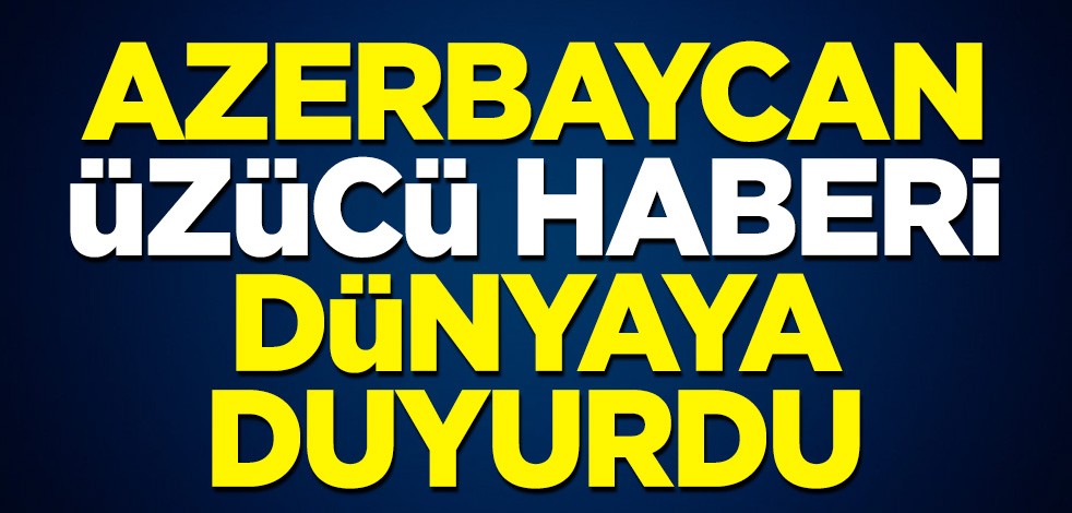 Azerbaycan üzücü haberi dünyaya duyurdu