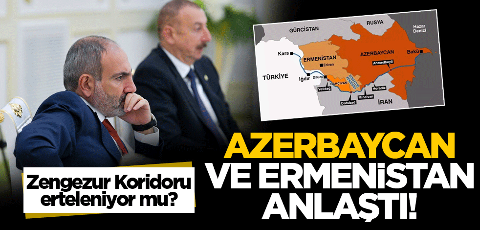 Azerbaycan ve Ermenistan anlaştı! Zengezur Koridoru erteleniyor mu?