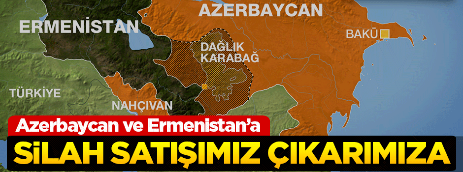 'Azerbaycan ve Ermenistan'a silah satışımız çıkarımıza'