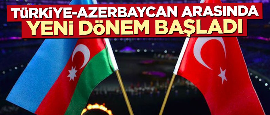 Azerbaycan ve Türkiye arasında yeni dönem başladı