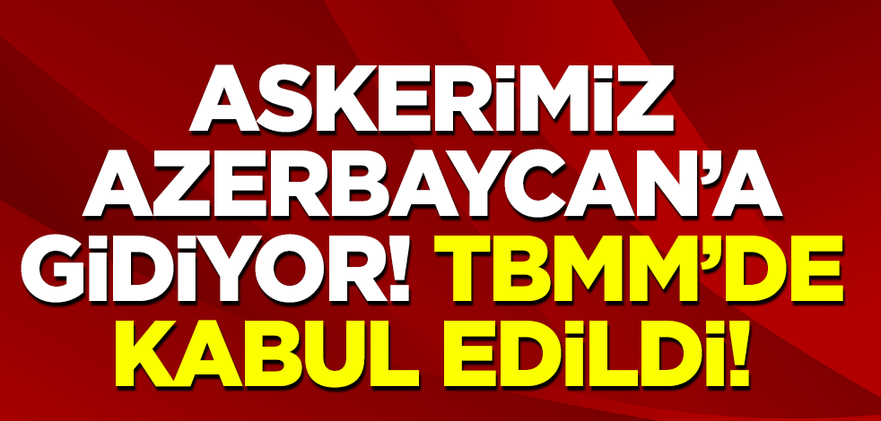 Azerbaycan’a asker gönderilmesine ilişkin tezkere TBMM'de kabul edildi