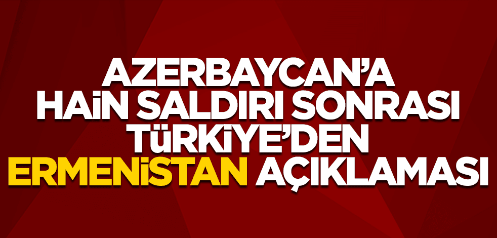 Azerbaycan'a hain saldırı sonrası Türkiye'den Ermenistan açıklaması!