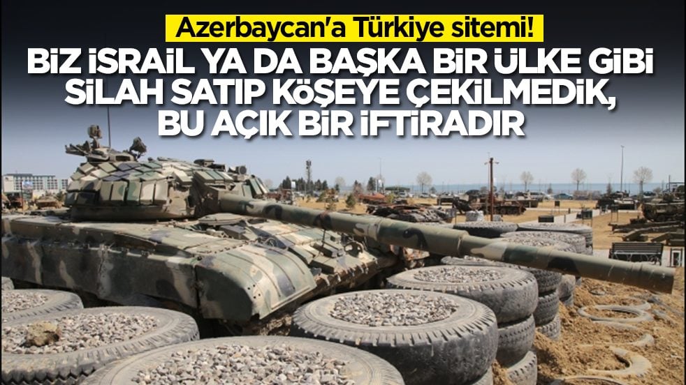 Azerbaycan'a Türkiye sitemi: Biz İsrail ya da başka ülke gibi silahı satıp köşeye çekilmedik, bu iftiradır