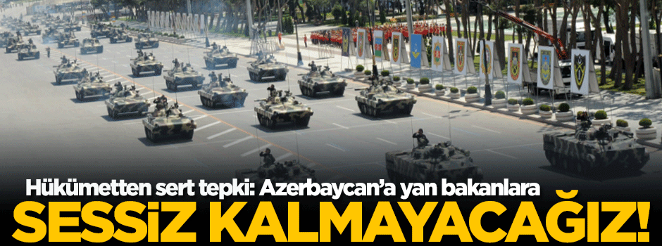 'Azerbaycan'a yan bakanlara karşı sessiz kalmayacağız'