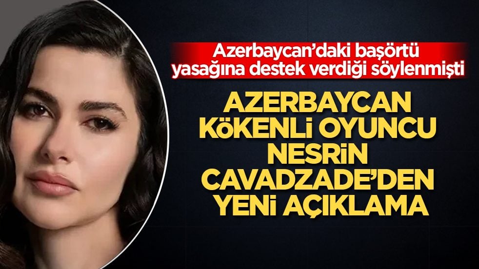 Azerbaycan’daki başörtü yasağına destek verdiği söylenmişti! Azerbaycan kökenli oyuncu Nesrin Cavadzade’den yeni açıklama