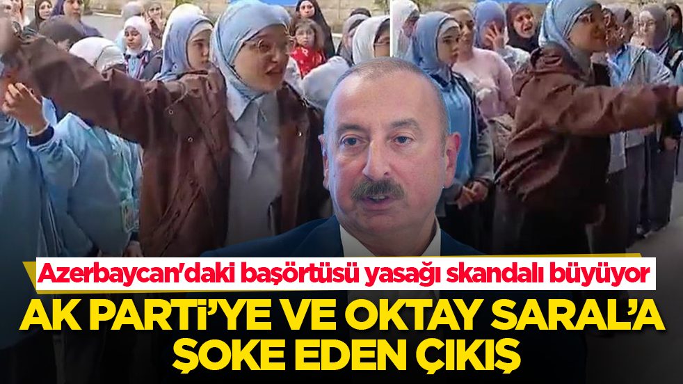Azerbaycan'daki başörtüsü yasağı skandalı büyüyor! AK Parti’ye ve Oktay Saral’a şoke eden çıkış