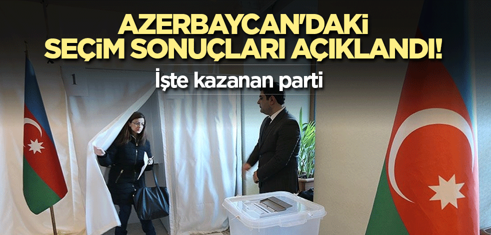 Azerbaycan'daki seçim sonuçları açıklandı! İşte kazanan parti