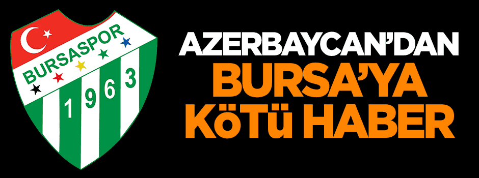 Azerbaycan'dan Bursa'ya kötü haber
