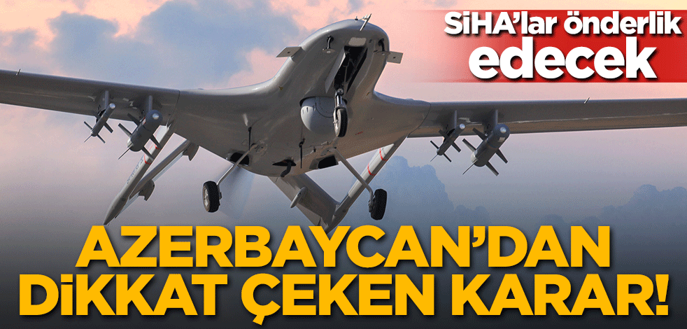 Azerbaycan'dan dikkat çeken karar! SİHA'lar önderlik edecek