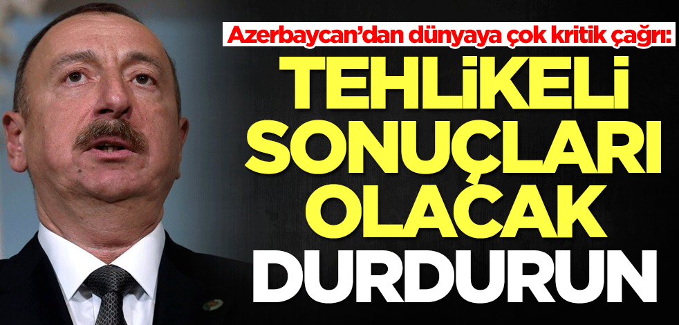 Azerbaycan’dan dünyaya çok kritik çağrı: Durdurun