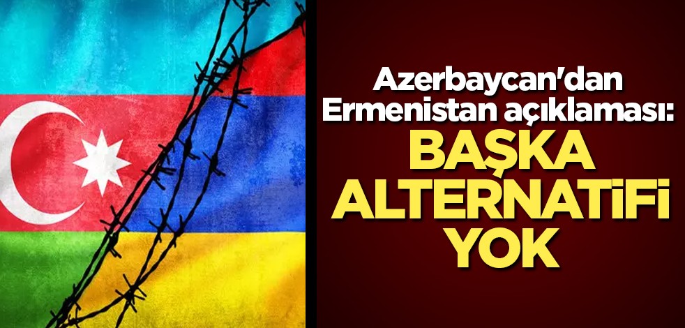 Azerbaycan'dan Ermenistan açıklaması: Alternatifi yok