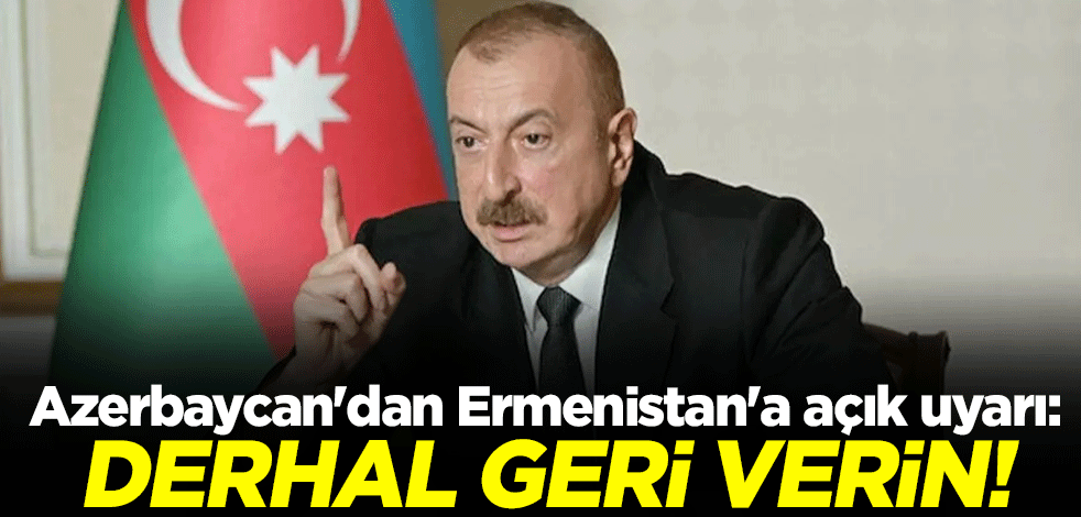 Azerbaycan'dan Ermenistan'a açık uyarı: Derhal geri verin!