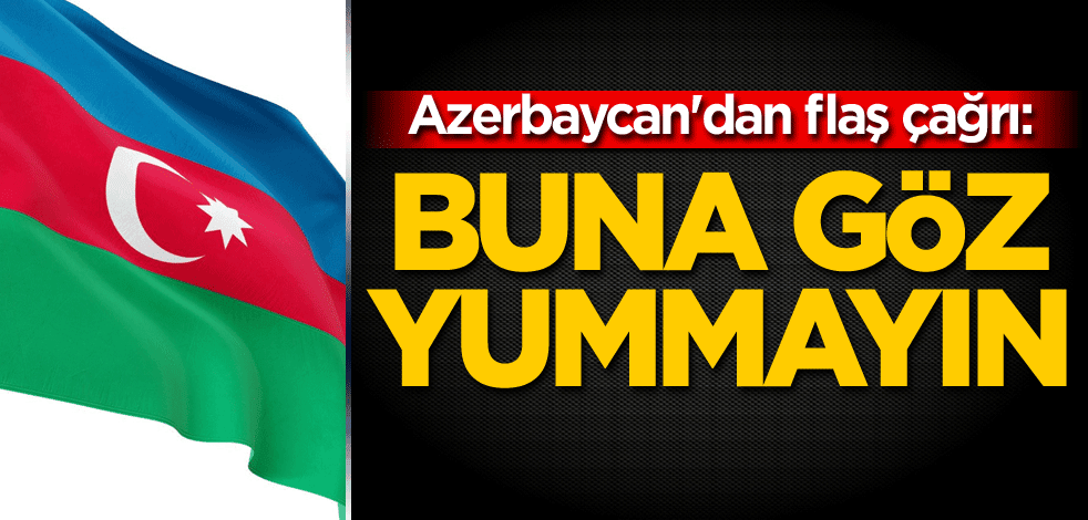 Azerbaycan'dan flaş çağrı: Buna göz yummayın