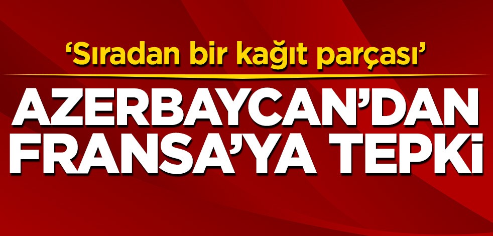 Azerbaycan'dan Fransa'ya tepki: Sıradan bir kağıt parçası