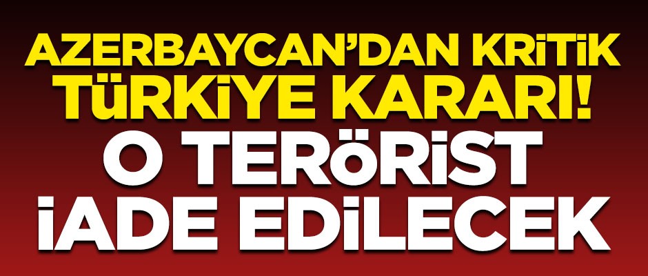 Azerbaycan'dan kritik Türkiye kararı! O terörist iade edilecek