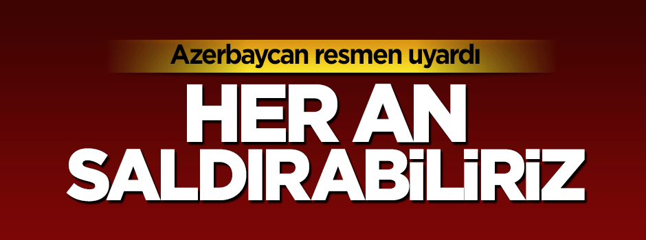Azerbaycan'dan kritik uyarı: Her an saldırabiliriz