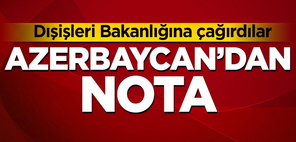 Azerbaycan'dan nota! Dışişleri Bakanlığına çağırdılar