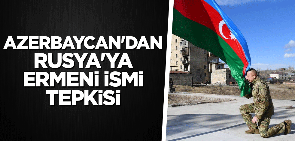 Azerbaycan'dan Rusya'ya Ermeni ismi tepkisi