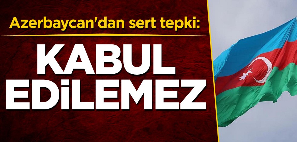 Azerbaycan'dan sert tepki: Kabul edilemez