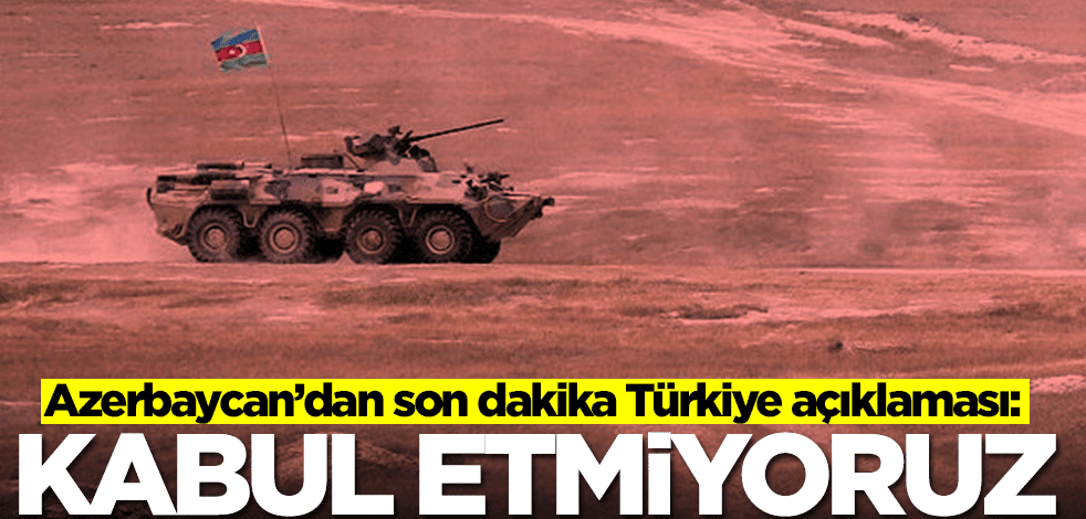 Azerbaycan'dan Türkiye açıklaması: Kabul etmiyoruz
