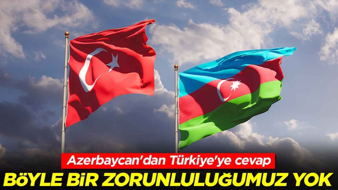 Azerbaycan'dan Türkiye'ye cevap: Böyle bir zorunluluğumuz yok