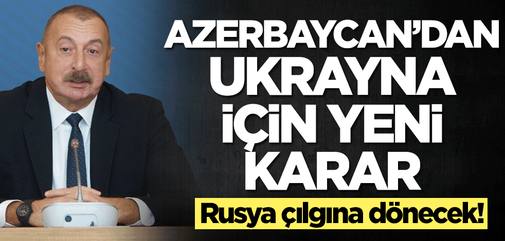 Azerbaycan'dan Ukrayna için yeni karar! Rusya çılgına dönecek