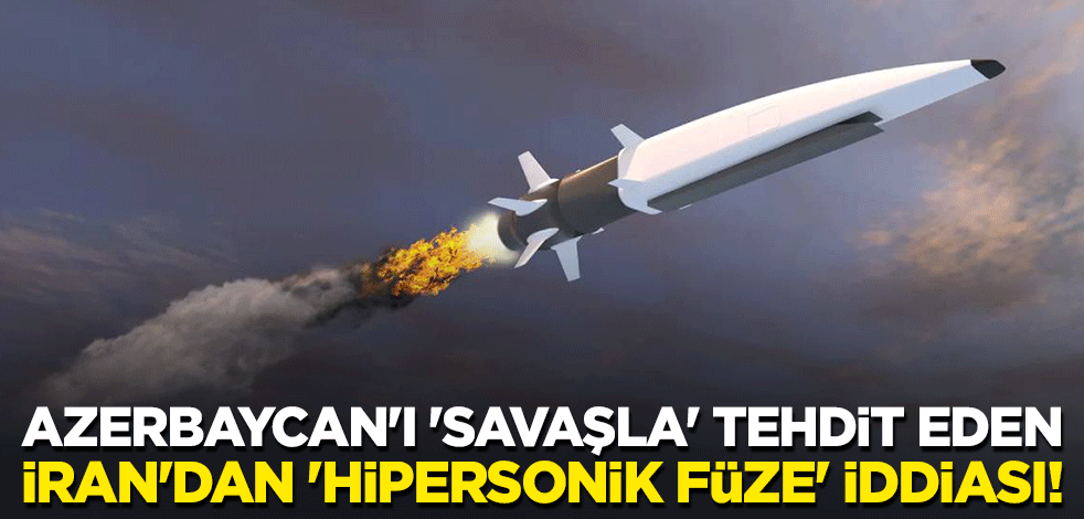 Azerbaycan'ı 'savaşla' tehdit eden İran'dan 'hipersonik füze' iddiası!