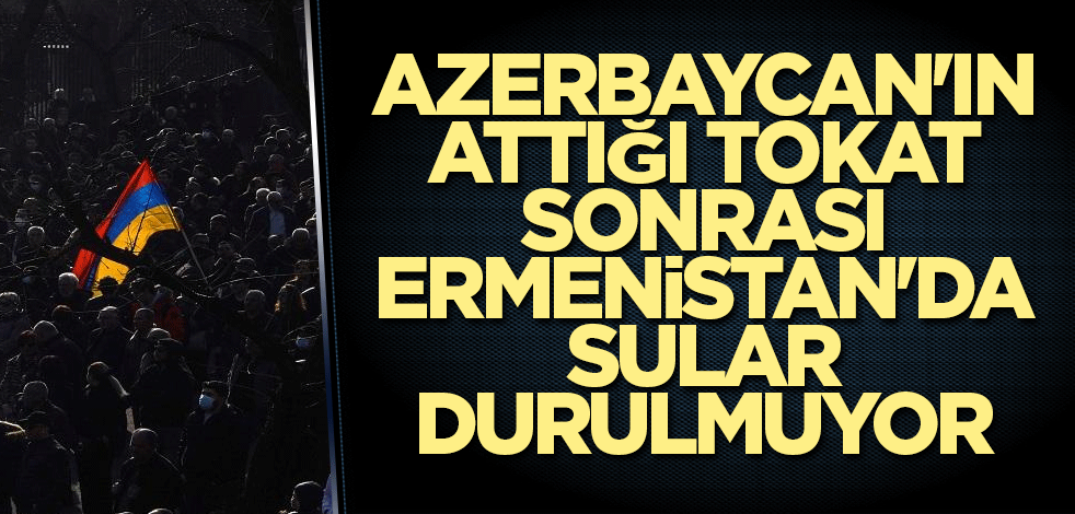 Azerbaycan'ın attığı tokat sonrası Ermenistan'da sular durulmuyor