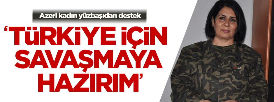 Azeri Kadın Yüzbaşı ' Türkiye için savaşmaya hazırım'