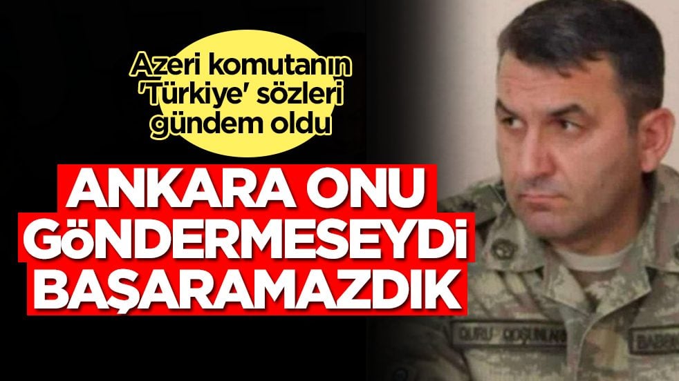 Azeri komutanın 'Türkiye' sözleri gündem oldu: Ankara onu göndermeseydi başaramazdık