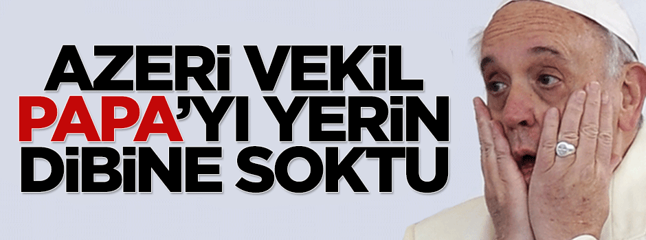 Azeri vekilden Papa'ya sert sözler