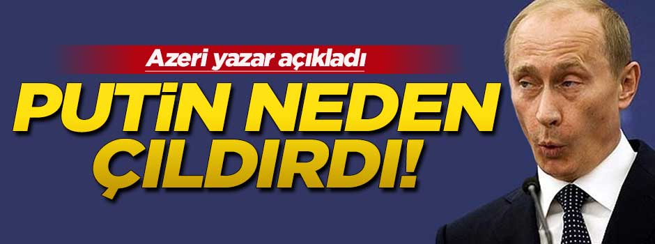 Azeri yazar: Putin neden çıldırdı!