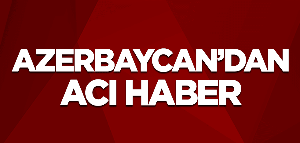 Azeycan’dan acı haber!