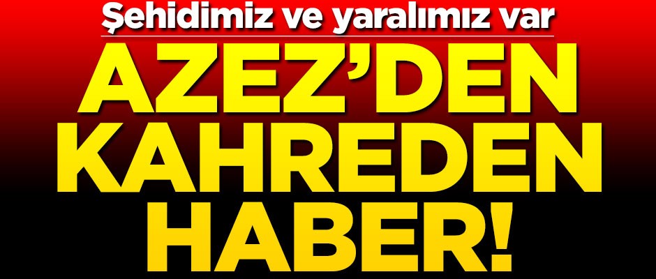 Azez bölgesinden kahreden haber! Şehidimiz var