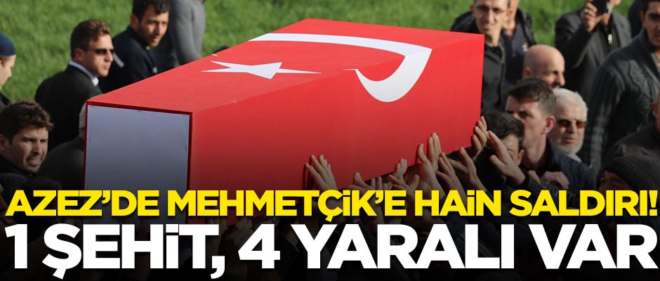 Azez'de Mehmetçik'e hain saldırı! 1 şehit ve 4 yaralı var