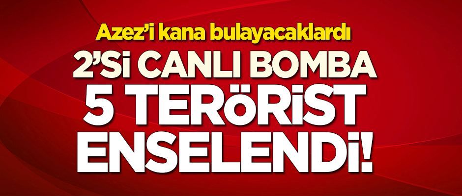 Azez'i kana bulayacaklardı... 2'si canlı bomba 5 terörist yakalandı!