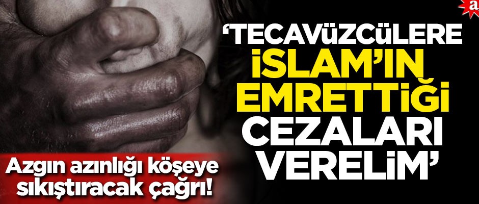 Azgın azınlığı köşeye sıkıştıracak çağrı! 'Tecavüzcülere İslam’ın emrettiği cezaları verelim'