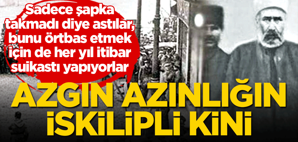 Azgın azınlığın İskilipli kini! Önce astılar, şimdi itibar suikastı yapıyorlar