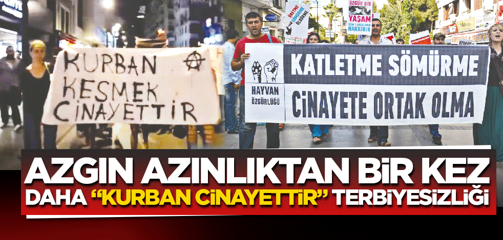 Azgın azınlıktan bir kez daha "kurban cinayettir" terbiyesizliği