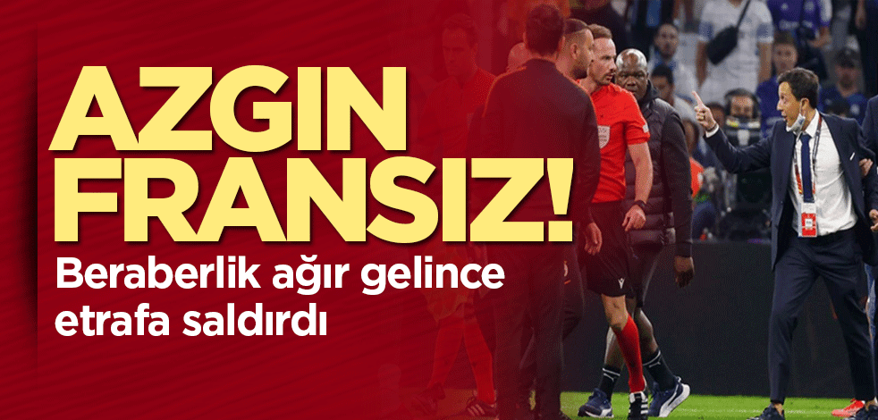 Azgın Fransız! Beraberliği hazmedemeyince etrafa saldırdı