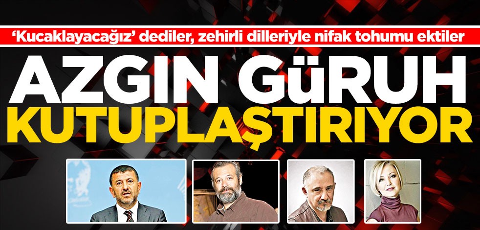 Azgın güruh kutuplaştırıyor! ‘Kucaklayacağız’ dediler, zehirli dilleriyle nifak tohumu ektiler
