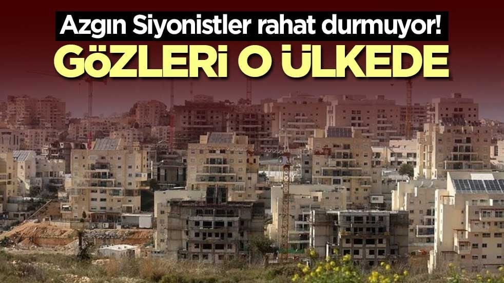 Azgın Siyonistler rahat durmuyor! Gözleri o ülkede