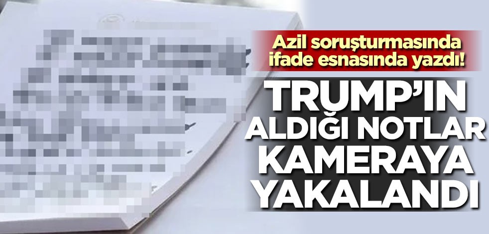 Azil soruşturmasında ifade esnasında yazdı! Trump'ın aldığı notlar kameraya yakalandı