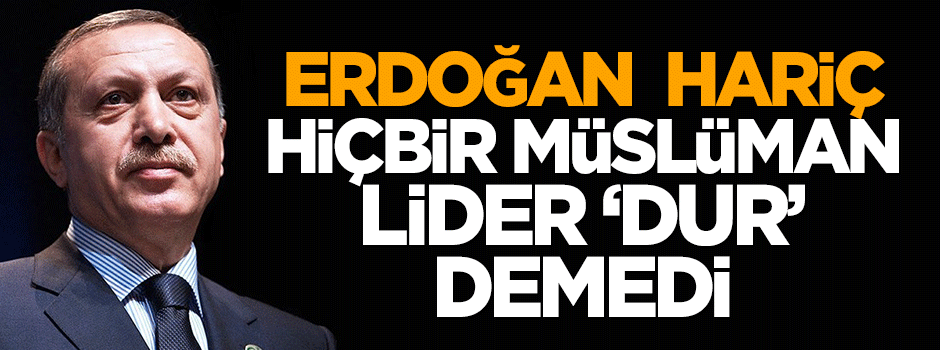 Aziz: Erdoğan hariç hiçbir Müslüman lider 'dur' demedi