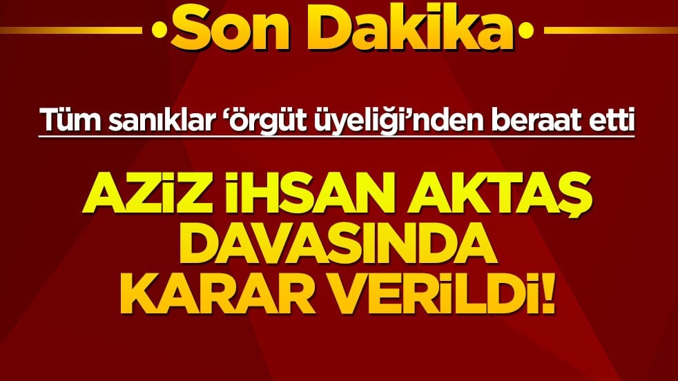 Aziz İhsan Aktaş davasında karar verildi!
