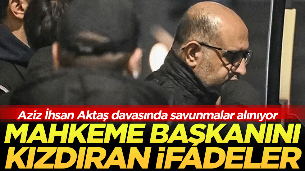 Aziz İhsan Aktaş davasında savunmalar alınıyor! Mahkeme başkanını kızdıran ifadeler!